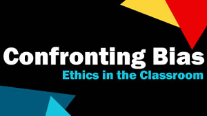 Confronting Bias: Ethics in the Classroom
